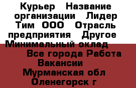 Курьер › Название организации ­ Лидер Тим, ООО › Отрасль предприятия ­ Другое › Минимальный оклад ­ 22 400 - Все города Работа » Вакансии   . Мурманская обл.,Оленегорск г.